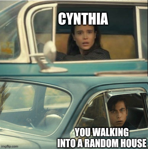 Lol | CYNTHIA; YOU WALKING INTO A RANDOM HOUSE | image tagged in vanya and five | made w/ Imgflip meme maker