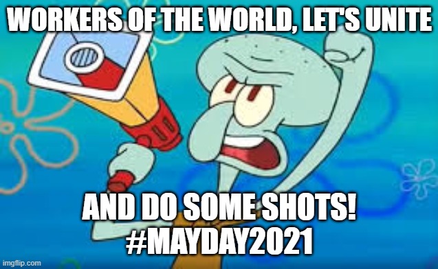 Workers of the World, Let's Unite and Do Some Shots! #MayDay2021 | WORKERS OF THE WORLD, LET'S UNITE; AND DO SOME SHOTS!
#MAYDAY2021 | image tagged in squidward on strike,may day,workers,drinking,shots,may day 2021 | made w/ Imgflip meme maker