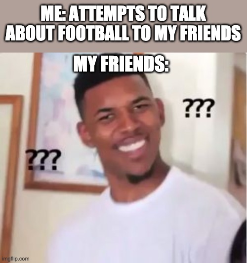 Nick Young | ME: ATTEMPTS TO TALK ABOUT FOOTBALL TO MY FRIENDS; MY FRIENDS: | image tagged in nick young | made w/ Imgflip meme maker