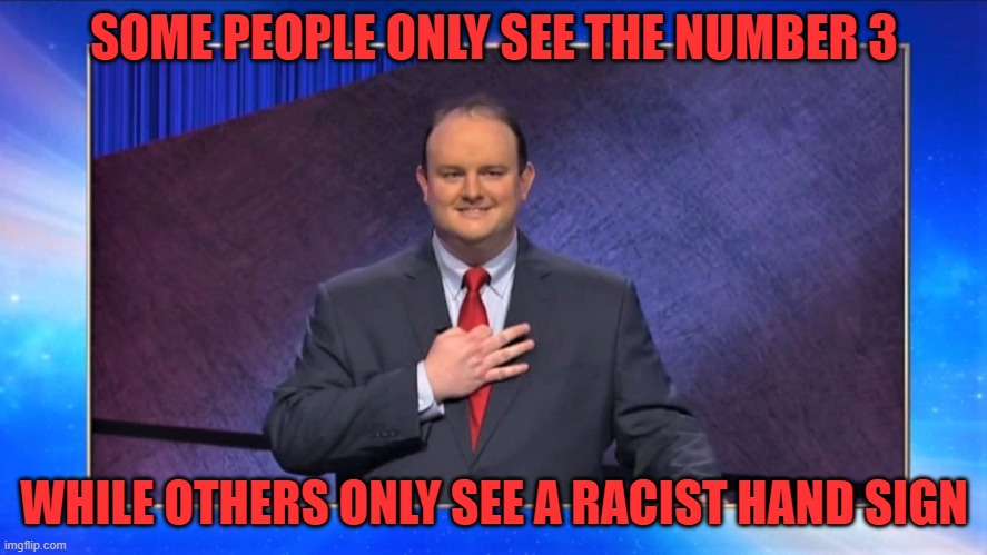 Some people just see what they want to see | SOME PEOPLE ONLY SEE THE NUMBER 3; WHILE OTHERS ONLY SEE A RACIST HAND SIGN | image tagged in kelly donohue,three | made w/ Imgflip meme maker