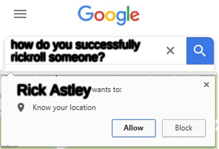 Wants to know your location | how do you successfully rickroll someone? Rick Astley | image tagged in wants to know your location | made w/ Imgflip meme maker