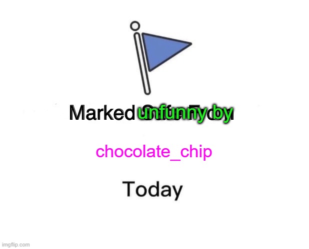 Marked unfunny by me today | chocolate_chip; unfunny by | image tagged in memes,marked safe from | made w/ Imgflip meme maker