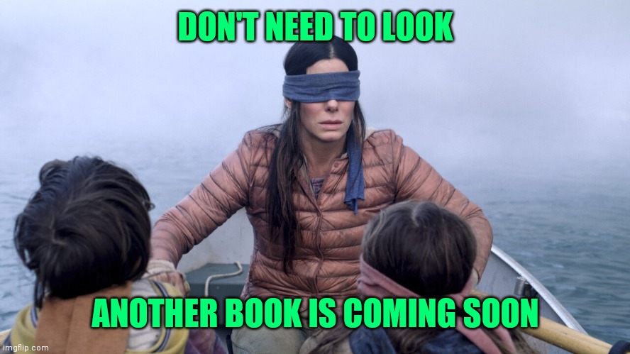 Book coming soon |  DON'T NEED TO LOOK; ANOTHER BOOK IS COMING SOON | image tagged in bird box,author,boobs,look,you don't say | made w/ Imgflip meme maker