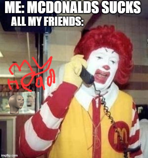 Ronald McDonald Temp | ME: MCDONALDS SUCKS; ALL MY FRIENDS: | image tagged in ronald mcdonald temp | made w/ Imgflip meme maker