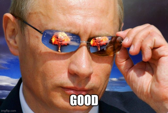 Putin Nuke | GOOD | image tagged in putin nuke | made w/ Imgflip meme maker