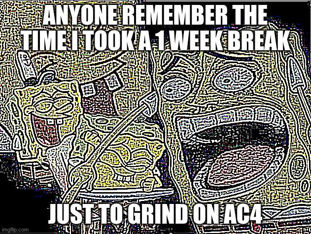I expect literally nobody except my brother and I to remember this. | ANYONE REMEMBER THE TIME I TOOK A 1 WEEK BREAK; JUST TO GRIND ON AC4 | image tagged in deep fried laughing spongebob | made w/ Imgflip meme maker