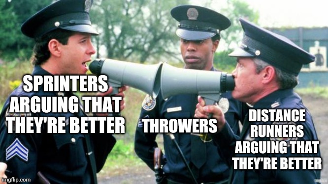  SPRINTERS ARGUING THAT THEY'RE BETTER; DISTANCE RUNNERS ARGUING THAT THEY'RE BETTER; THROWERS | image tagged in police arguing | made w/ Imgflip meme maker