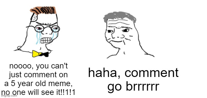 nooo haha go brrr | noooo, you can't just comment on a 5 year old meme, no one will see it!!1!1 haha, comment go brrrrrr | image tagged in nooo haha go brrr | made w/ Imgflip meme maker