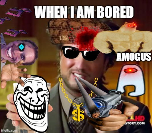 Ancient Aliens | WHEN I AM BORED; AMOGUS | image tagged in memes,ancient aliens | made w/ Imgflip meme maker