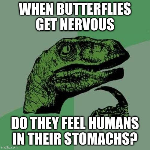 Philosoraptor Meme |  WHEN BUTTERFLIES GET NERVOUS; DO THEY FEEL HUMANS IN THEIR STOMACHS? | image tagged in memes,philosoraptor | made w/ Imgflip meme maker