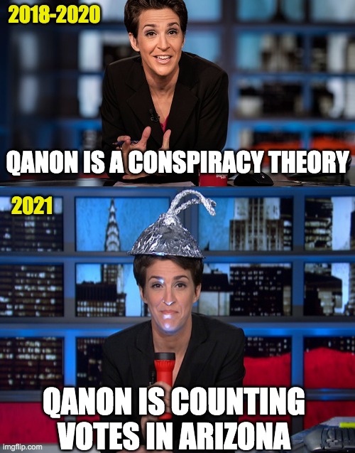 Which is it? | 2018-2020; QANON IS A CONSPIRACY THEORY; 2021; QANON IS COUNTING VOTES IN ARIZONA | image tagged in rachel maddow,qanon,arizona,audit | made w/ Imgflip meme maker