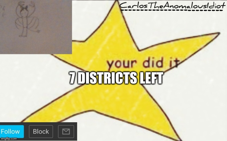 CarlosTheAnomalousIdiot's announcement template | 7 DISTRICTS LEFT | image tagged in carlostheanomalousidiot's announcement template | made w/ Imgflip meme maker