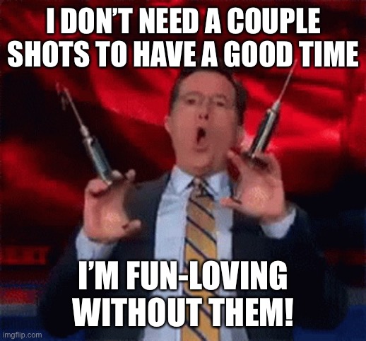 COVID-19 | I DON’T NEED A COUPLE SHOTS TO HAVE A GOOD TIME; I’M FUN-LOVING WITHOUT THEM! | image tagged in covid-19 | made w/ Imgflip meme maker