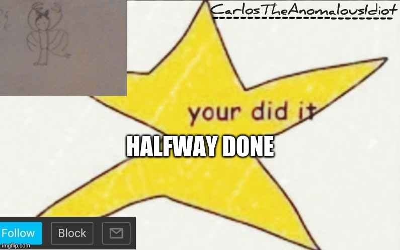 CarlosTheAnomalousIdiot's announcement template | HALFWAY DONE | image tagged in carlostheanomalousidiot's announcement template | made w/ Imgflip meme maker