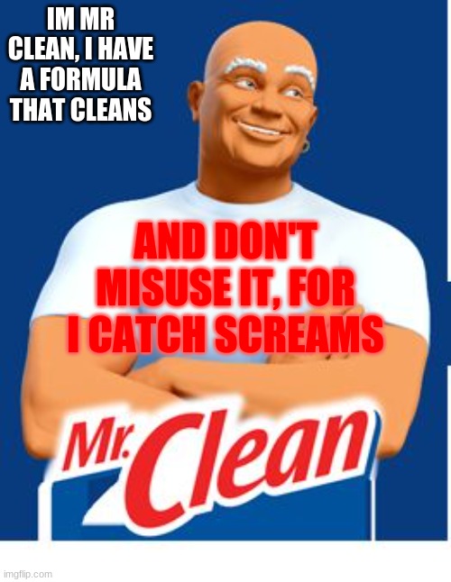 mr clean | AND DON'T MISUSE IT, FOR I CATCH SCREAMS; IM MR CLEAN, I HAVE A FORMULA THAT CLEANS | image tagged in mr clean | made w/ Imgflip meme maker