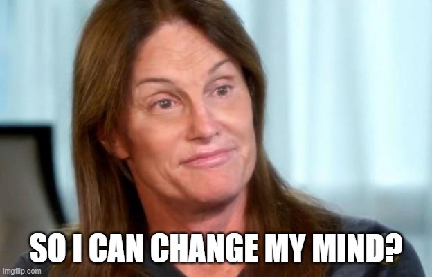 Bruce Jenner | SO I CAN CHANGE MY MIND? | image tagged in bruce jenner | made w/ Imgflip meme maker