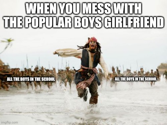 Run | WHEN YOU MESS WITH THE POPULAR BOYS GIRLFRIEND; ALL THE BOYS IN THE SCHOOL; ALL THE BOYS IN THE SCHOOL | image tagged in memes,jack sparrow being chased | made w/ Imgflip meme maker