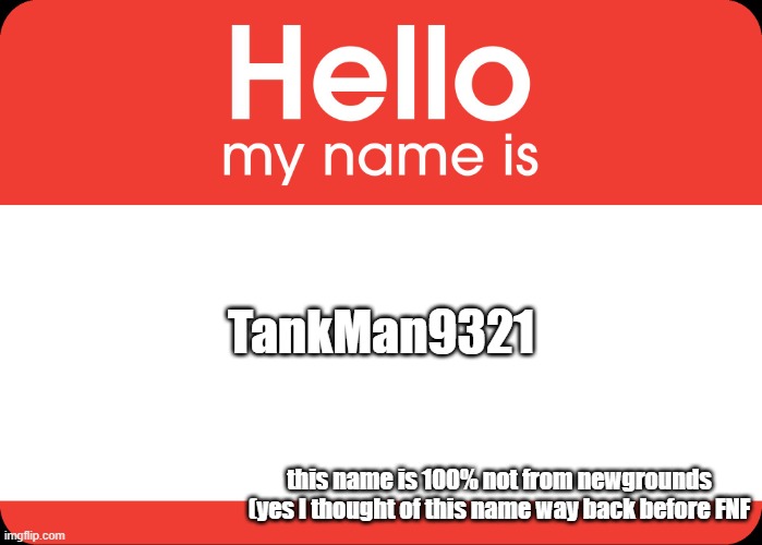 Yes :D | TankMan9321; this name is 100% not from newgrounds (yes I thought of this name way back before FNF | image tagged in hello my name is,newgrounds,fnf,me | made w/ Imgflip meme maker