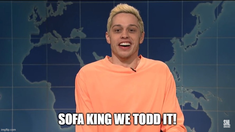 Pete Davidson on Kanye West | SOFA KING WE TODD IT! | image tagged in pete davidson on kanye west | made w/ Imgflip meme maker