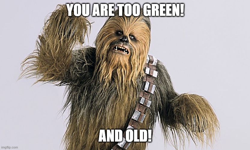 Chewbacca | YOU ARE TOO GREEN! AND OLD! | image tagged in chewbacca | made w/ Imgflip meme maker