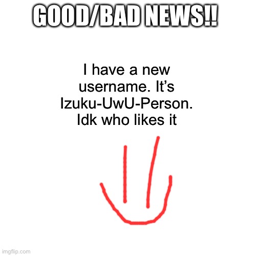 Blank Transparent Square | GOOD/BAD NEWS!! I have a new username. It’s Izuku-UwU-Person. Idk who likes it | image tagged in memes,blank transparent square | made w/ Imgflip meme maker