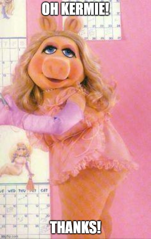 Miss Piggy | OH KERMIE! THANKS! | image tagged in miss piggy | made w/ Imgflip meme maker