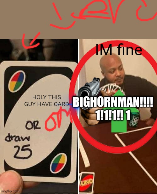 MAN FIND THE HORN MAN! 1!1!1!1!! 1 | IM fine; HOLY THIS GUY HAVE CARD; BIGHORNMAN!!!! 1!1!1!! 1 | image tagged in memes,uno draw 25 cards | made w/ Imgflip meme maker