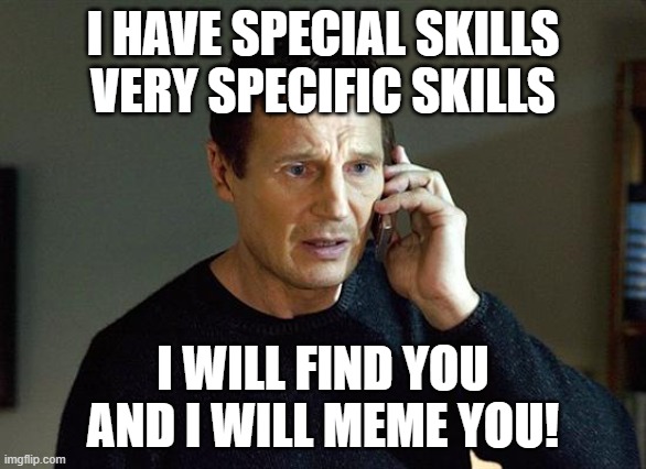 Liam Neeson Taken 2 Meme | I HAVE SPECIAL SKILLS VERY SPECIFIC SKILLS I WILL FIND YOU AND I WILL MEME YOU! | image tagged in memes,liam neeson taken 2 | made w/ Imgflip meme maker