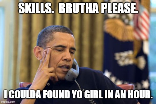 No I Can't Obama Meme | SKILLS.  BRUTHA PLEASE. I COULDA FOUND YO GIRL IN AN HOUR. | image tagged in memes,no i can't obama | made w/ Imgflip meme maker