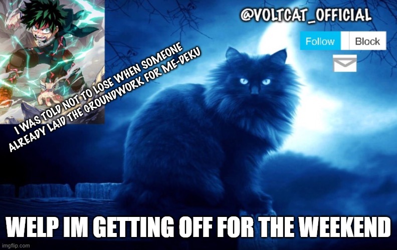 Voltcat's new template made by Oof_Calling | WELP IM GETTING OFF FOR THE WEEKEND | image tagged in voltcat's new template made by oof_calling | made w/ Imgflip meme maker