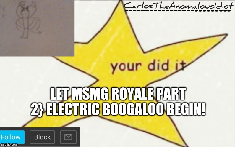 CarlosTheAnomalousIdiot's announcement template | LET MSMG ROYALE PART 2} ELECTRIC BOOGALOO BEGIN! | image tagged in carlostheanomalousidiot's announcement template | made w/ Imgflip meme maker