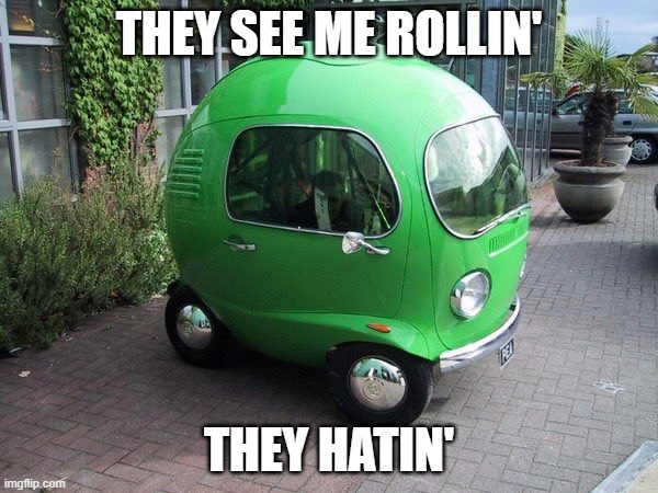 they see me rollin | THEY SEE ME ROLLIN'; THEY HATIN' | image tagged in round car,funny memes | made w/ Imgflip meme maker