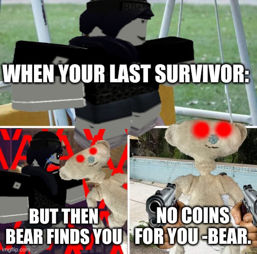 WHEN YOUR LAST SURVIVOR:; BUT THEN BEAR FINDS YOU; NO COINS FOR YOU -BEAR. | made w/ Imgflip meme maker