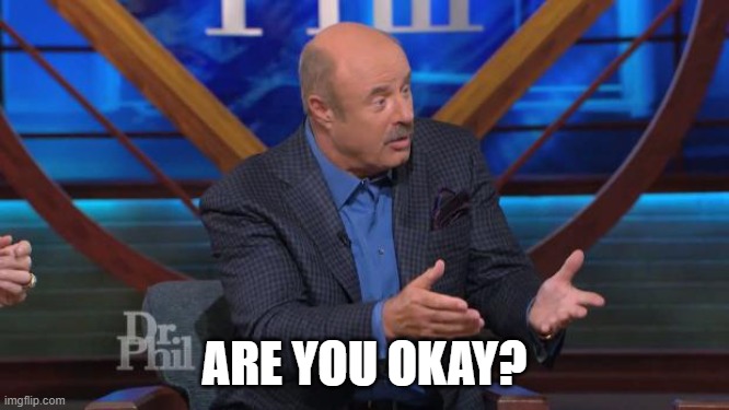 Dr Phil Machete quote | ARE YOU OKAY? | image tagged in dr phil machete quote | made w/ Imgflip meme maker