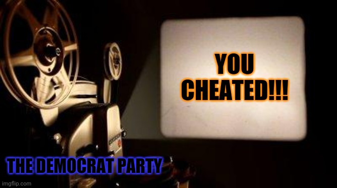 Movie Projector | YOU CHEATED!!! THE DEMOCRAT PARTY | image tagged in movie projector | made w/ Imgflip meme maker