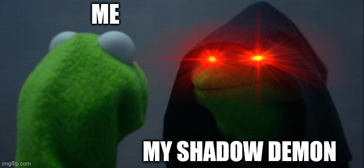 Everybody has one | ME; MY SHADOW DEMON | image tagged in memes,evil kermit | made w/ Imgflip meme maker