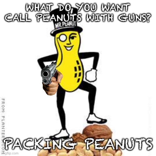 Finally a new gun pun because nobody else posts them... | WHAT DO YOU WANT CALL PEANUTS WITH GUNS? PACKING PEANUTS | image tagged in mr peanut,guns,puns | made w/ Imgflip meme maker