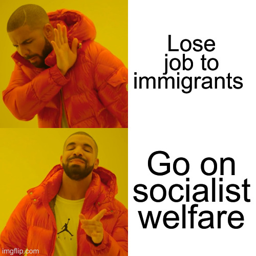 Drake Hotline Bling Meme | Lose job to immigrants; Go on socialist welfare | image tagged in memes,drake hotline bling,funny | made w/ Imgflip meme maker