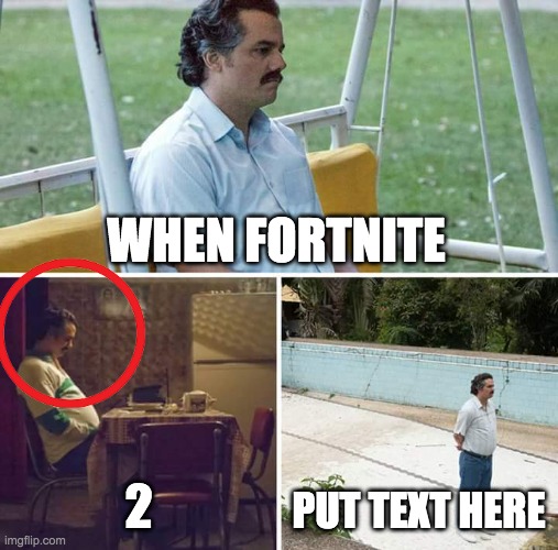 Sad Pablo Escobar Meme | WHEN FORTNITE; 2; PUT TEXT HERE | image tagged in memes,sad pablo escobar | made w/ Imgflip meme maker