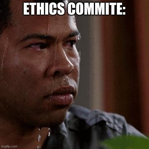 Nervous sweat | ETHICS COMMITE: | image tagged in nervous sweat | made w/ Imgflip meme maker