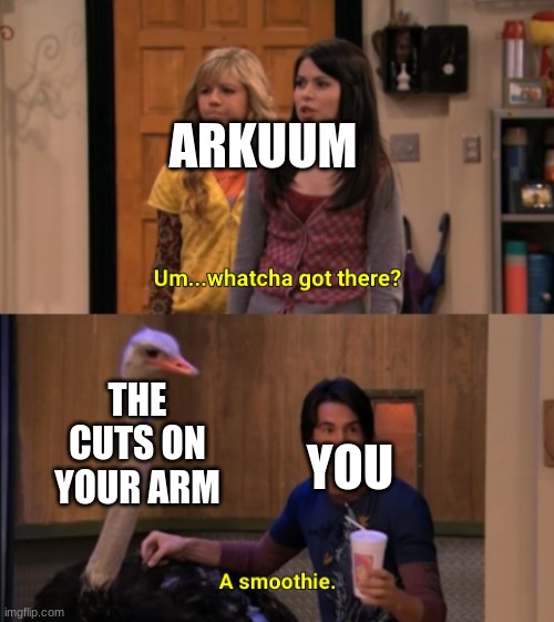 Whatcha Got There? | ARKUUM THE CUTS ON YOUR ARM YOU | image tagged in whatcha got there | made w/ Imgflip meme maker