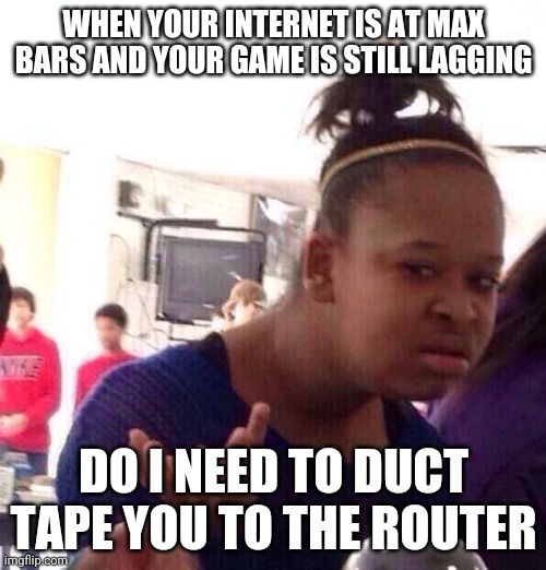 Black Girl Wat Meme | WHEN YOUR INTERNET IS AT MAX BARS AND YOUR GAME IS STILL LAGGING; DO I NEED TO DUCT TAPE YOU TO THE ROUTER | image tagged in memes,black girl wat | made w/ Imgflip meme maker