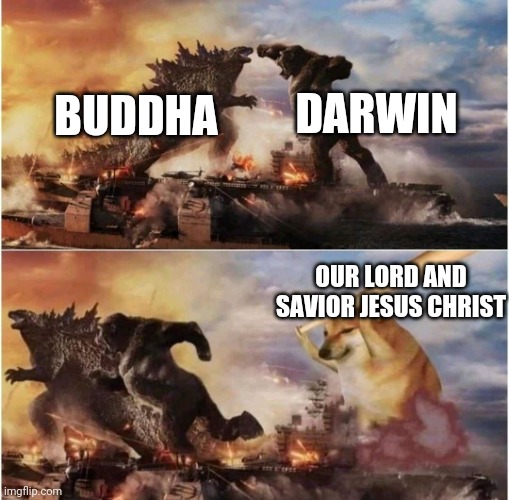 Kong Godzilla Doge | DARWIN; BUDDHA; OUR LORD AND SAVIOR JESUS CHRIST | image tagged in kong godzilla doge | made w/ Imgflip meme maker