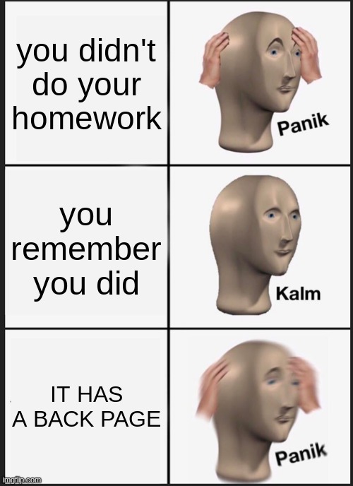 Panik Kalm Panik | you didn't do your homework; you remember you did; IT HAS A BACK PAGE | image tagged in memes,panik kalm panik | made w/ Imgflip meme maker