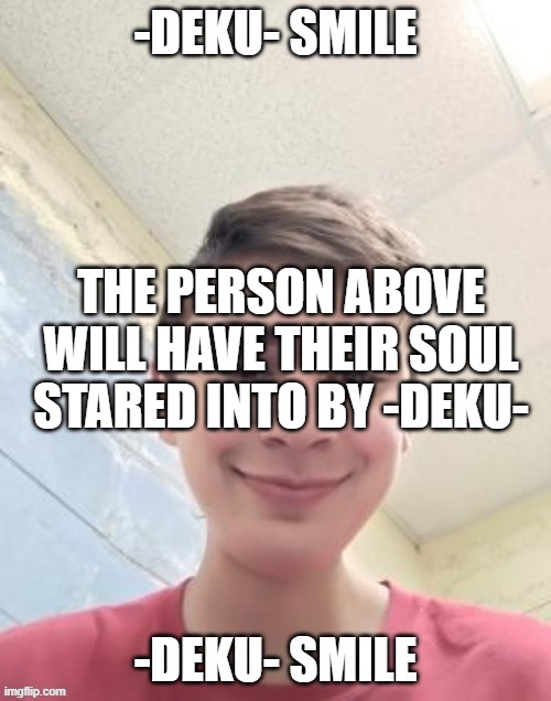 THE PERSON ABOVE WILL HAVE THEIR SOUL STARED INTO BY -DEKU- | made w/ Imgflip meme maker