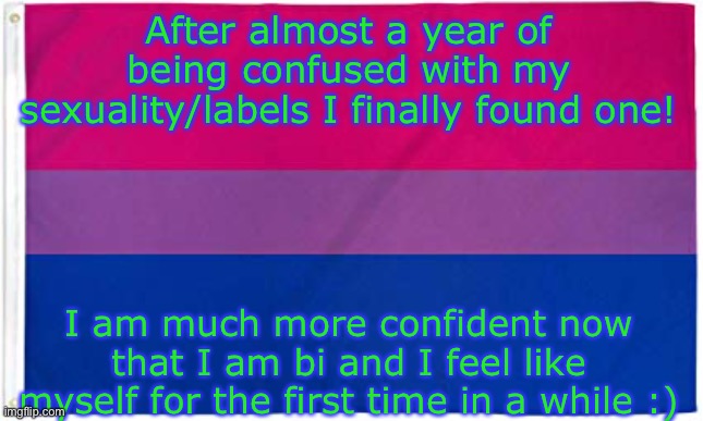I feel good with myself | After almost a year of being confused with my sexuality/labels I finally found one! I am much more confident now that I am bi and I feel like myself for the first time in a while :) | image tagged in bisexual flag | made w/ Imgflip meme maker