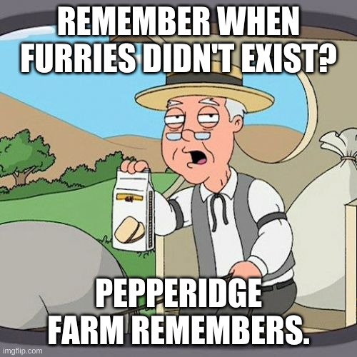 Pepperidge Farm Remembers | REMEMBER WHEN FURRIES DIDN'T EXIST? PEPPERIDGE FARM REMEMBERS. | image tagged in memes,pepperidge farm remembers | made w/ Imgflip meme maker