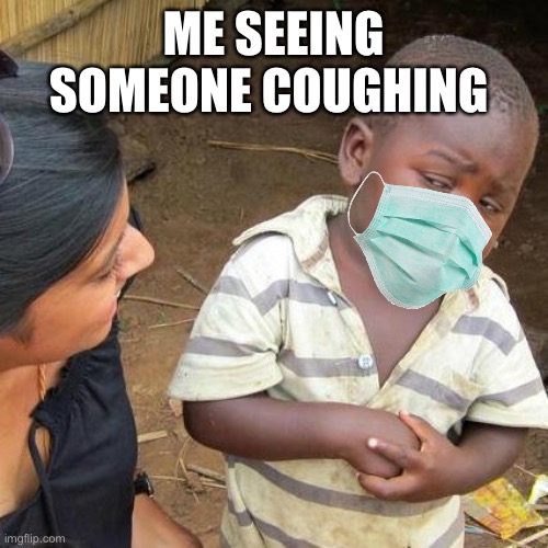 Me | ME SEEING SOMEONE COUGHING | image tagged in memes,third world skeptical kid | made w/ Imgflip meme maker