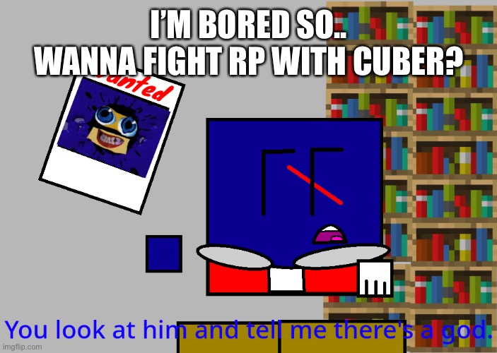 Cuber you look at him and tell me there's a god. | I’M BORED SO.. WANNA FIGHT RP WITH CUBER? | image tagged in cuber you look at him and tell me there's a god | made w/ Imgflip meme maker