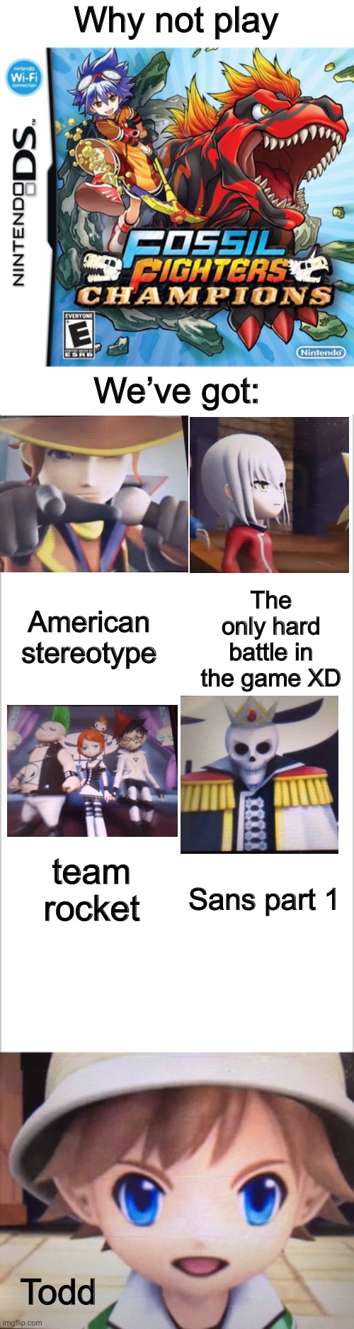 Not mentioned: Sans part 2, stereotypical French Girl with dog, Stupid professor, and stereotypical popular girl | Why not play; We’ve got:; The only hard battle in the game XD; American stereotype; team rocket; Sans part 1; Todd | image tagged in white background | made w/ Imgflip meme maker